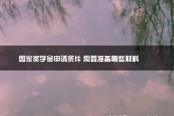 国家奖学金申请条件 需要准备哪些材料