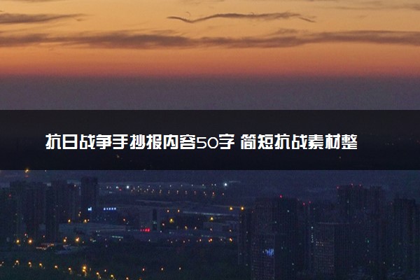 抗日战争手抄报内容50字 简短抗战素材整理