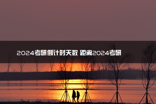 2024考研倒计时天数 距离2024考研还有多久