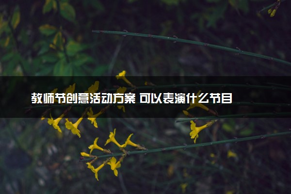 教师节创意活动方案 可以表演什么节目