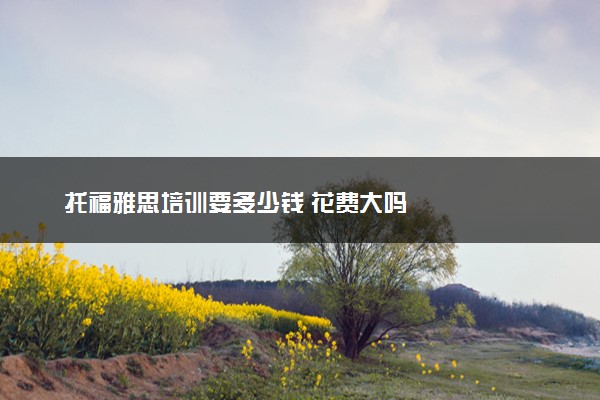 托福雅思培训要多少钱 花费大吗