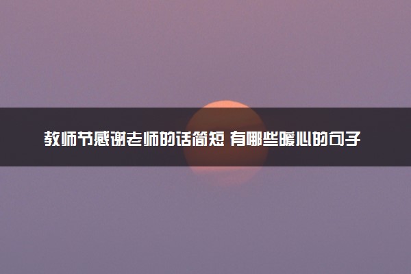 教师节感谢老师的话简短 有哪些暖心的句子