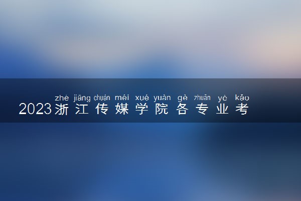 2023浙江传媒学院各专业考研分数线 历年研究生复试线