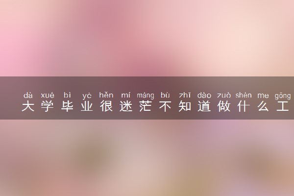 大学毕业很迷茫不知道做什么工作 怎么解决