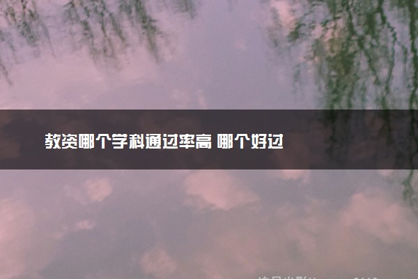 教资哪个学科通过率高 哪个好过