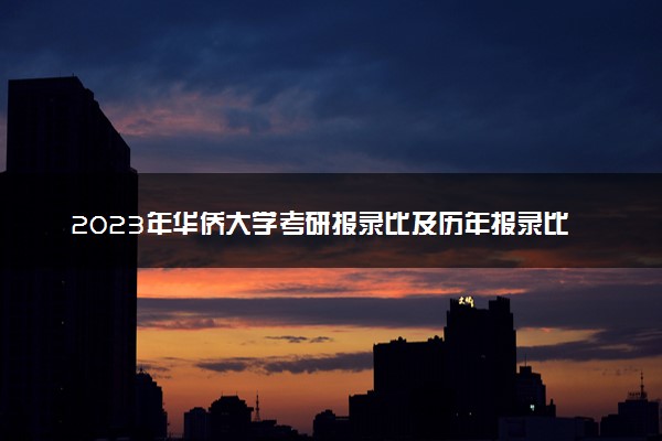 2023年华侨大学考研报录比及历年报录比