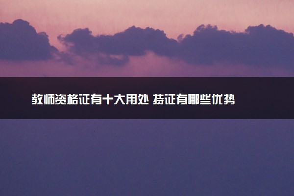 教师资格证有十大用处 持证有哪些优势