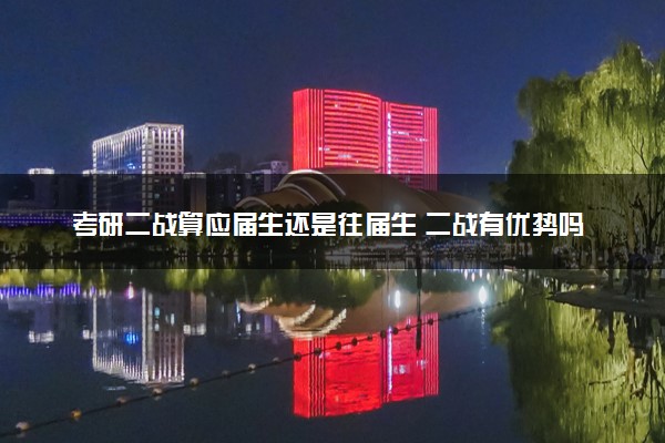 考研二战算应届生还是往届生 二战有优势吗