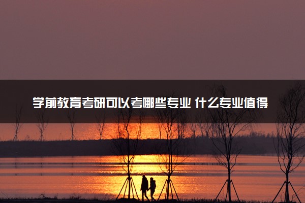 学前教育考研可以考哪些专业 什么专业值得考