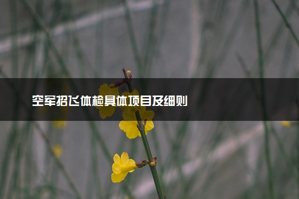 空军招飞体检具体项目及细则