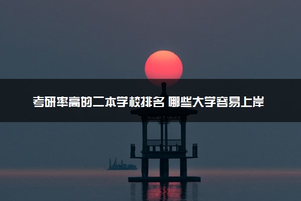 考研率高的二本学校排名 哪些大学容易上岸