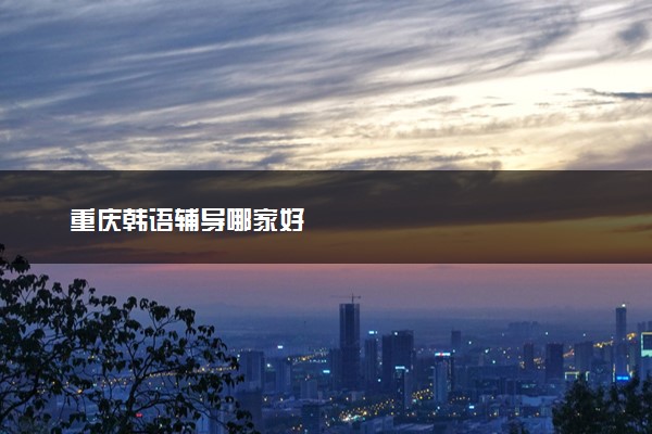 重庆韩语辅导哪家好
