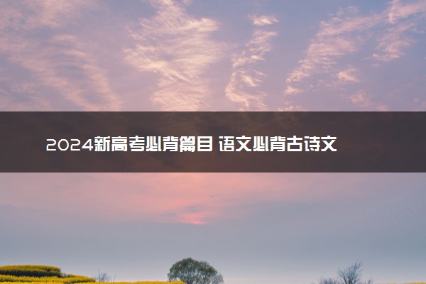 2024新高考必背篇目 语文必背古诗文