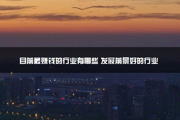 目前最赚钱的行业有哪些 发展前景好的行业推荐