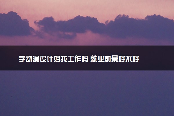 学动漫设计好找工作吗 就业前景好不好