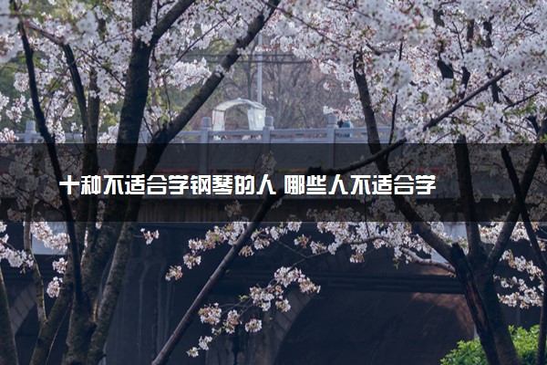 十种不适合学钢琴的人 哪些人不适合学