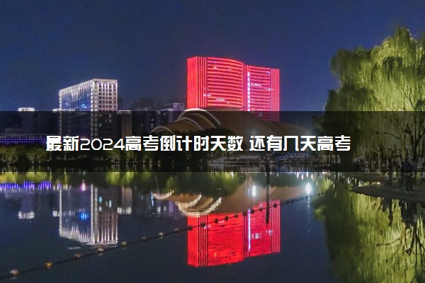 最新2024高考倒计时天数 还有几天高考