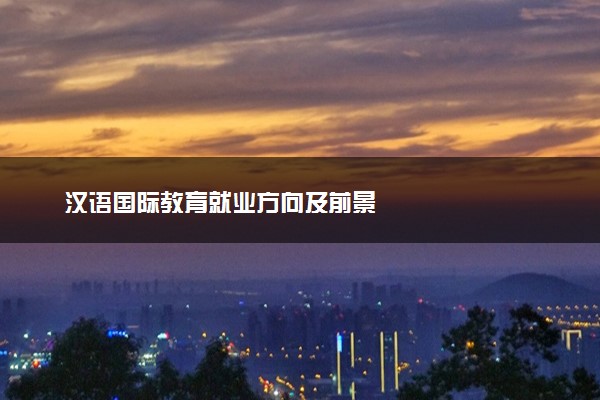 汉语国际教育就业方向及前景