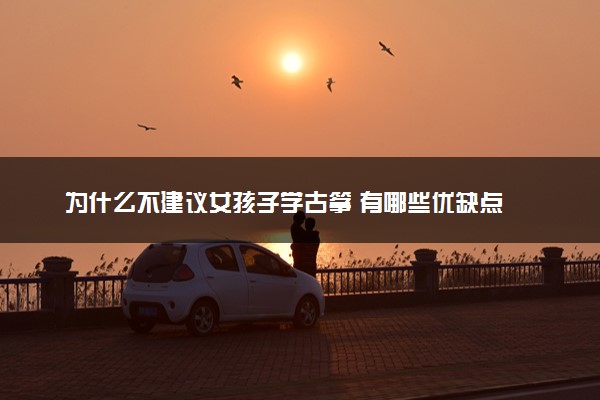 为什么不建议女孩子学古筝 有哪些优缺点