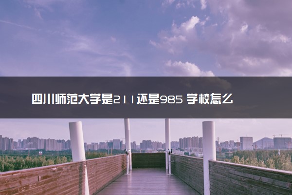 四川师范大学是211还是985 学校怎么样