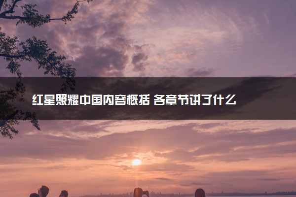 红星照耀中国内容概括 各章节讲了什么