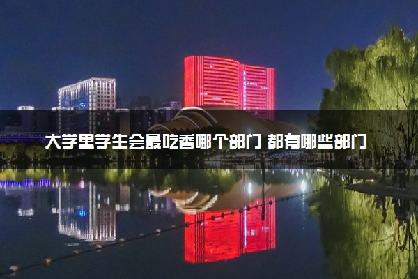 大学里学生会最吃香哪个部门 都有哪些部门