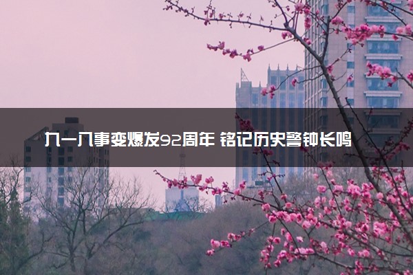九一八事变爆发92周年 铭记历史警钟长鸣
