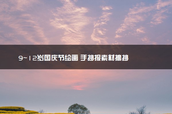 9～12岁国庆节绘画 手抄报素材摘抄