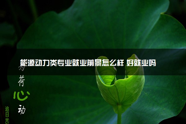 能源动力类专业就业前景怎么样 好就业吗