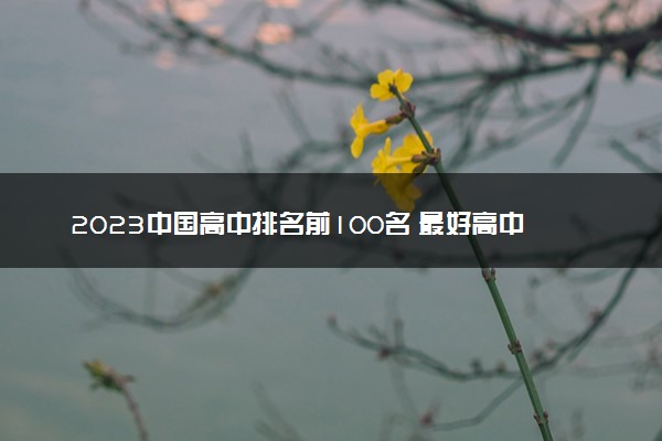 2023中国高中排名前100名 最好高中排行榜