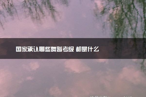 国家承认哪些舞蹈考级 都是什么