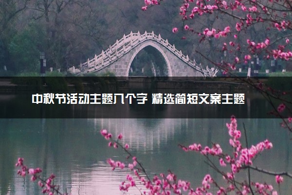 中秋节活动主题八个字 精选简短文案主题