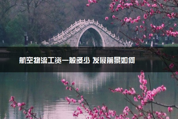 航空物流工资一般多少 发展前景如何