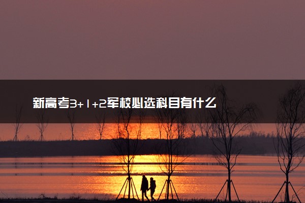 新高考3+1+2军校必选科目有什么