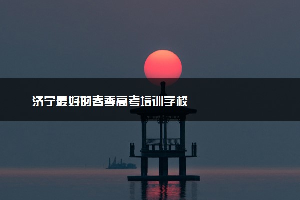 济宁最好的春季高考培训学校