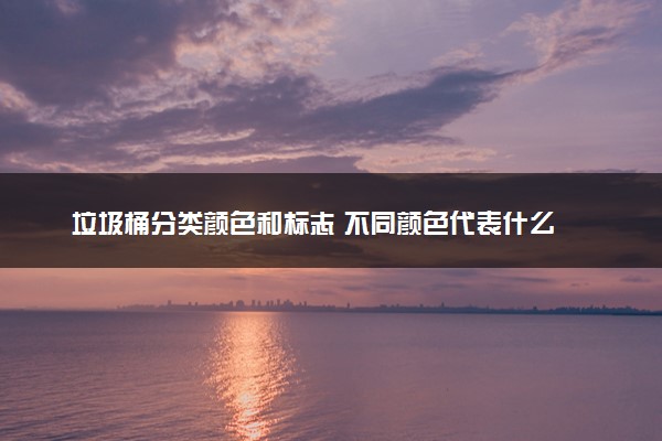 垃圾桶分类颜色和标志 不同颜色代表什么