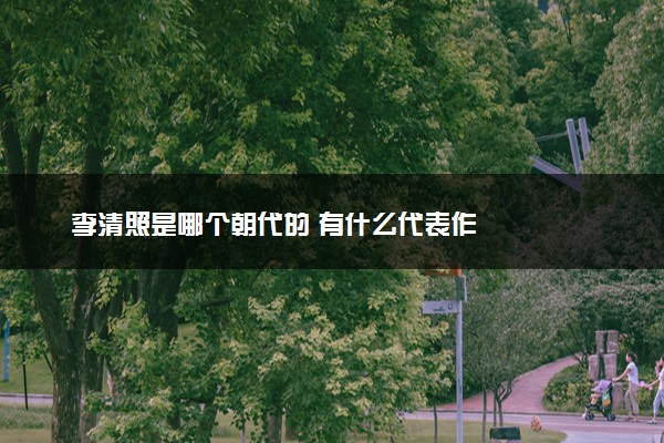 李清照是哪个朝代的 有什么代表作