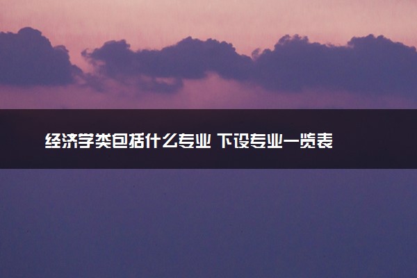 经济学类包括什么专业 下设专业一览表