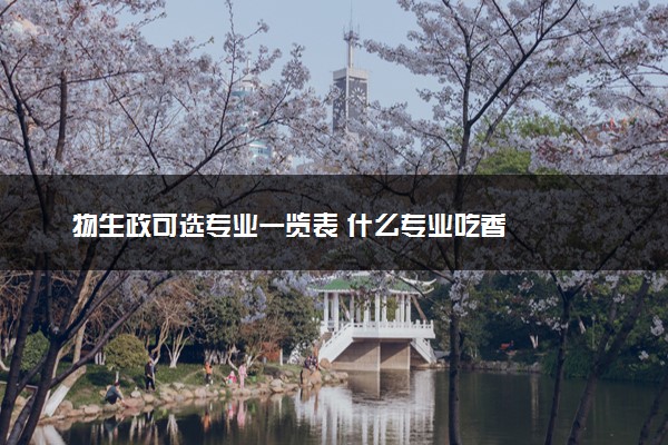 物生政可选专业一览表 什么专业吃香