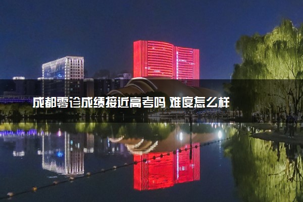 成都零诊成绩接近高考吗 难度怎么样