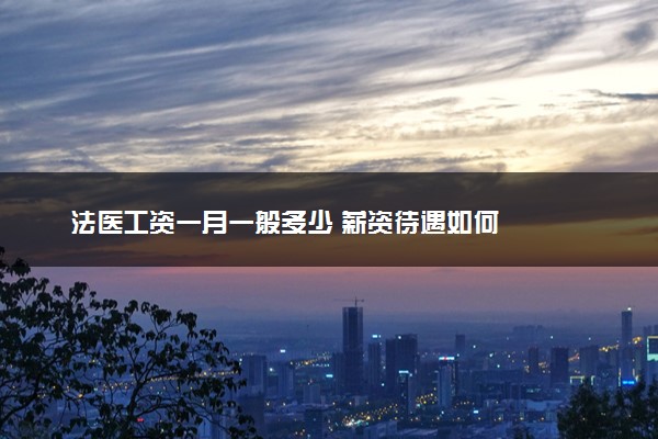 法医工资一月一般多少 薪资待遇如何