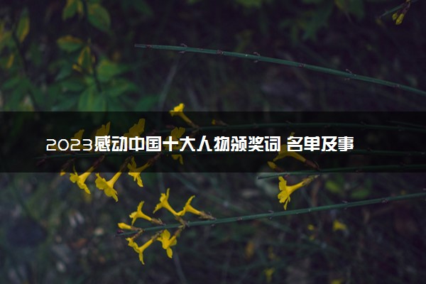 2023感动中国十大人物颁奖词 名单及事迹汇总