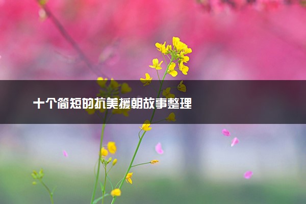 十个简短的抗美援朝故事整理