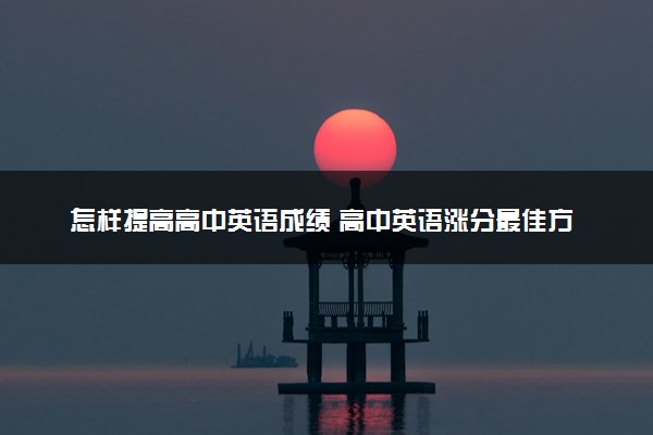 怎样提高高中英语成绩 高中英语涨分最佳方法