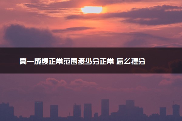 高一成绩正常范围多少分正常 怎么提分