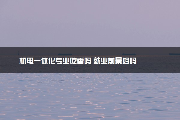 机电一体化专业吃香吗 就业前景好吗