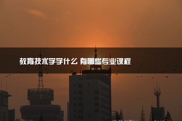 教育技术学学什么 有哪些专业课程
