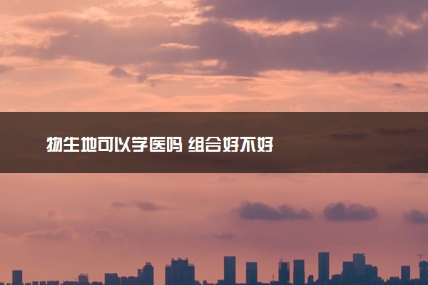 物生地可以学医吗 组合好不好
