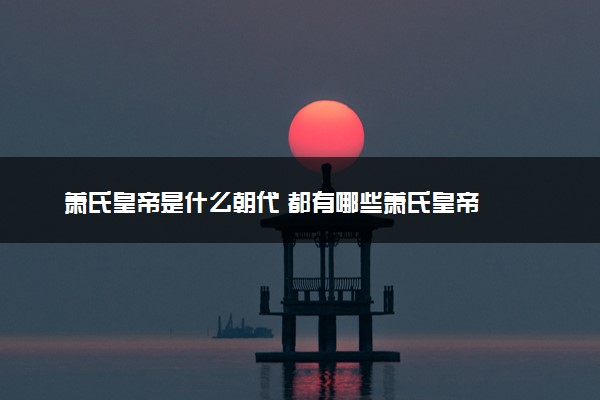 萧氏皇帝是什么朝代 都有哪些萧氏皇帝