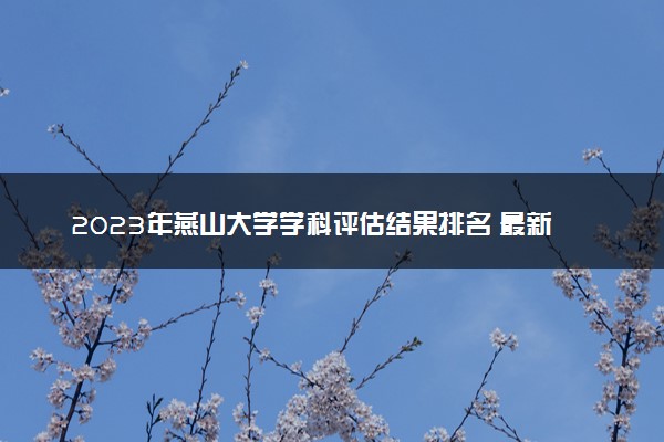 2023年燕山大学学科评估结果排名 最新重点学科名单